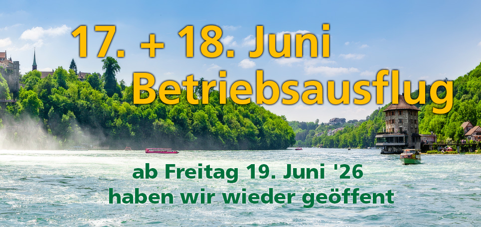Betriebsferien 17.+18.6.2026 - ab Freitag19.06.2026 haben wir wieder geöffent